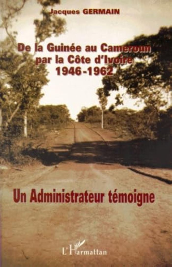 Couverture du livre « DE LA GUINEE AU CAMEROUN PAR LA COTE D'IVOIRE 1946-1962 - UN ADMINISTRATEUR TEMOIGNE » de Jacques Germain, librairie Les Contes Infusés à Corte