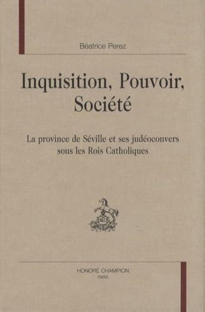 Couverture du livre « INQUISITION, POUVOIR, SOCIETE - LA PROVINCE DE SEVILLE ET SES JUDEOCONVERS SOUS LES ROIS CATHOLIQUES » de Beatrice Perez, librairie Les Contes Infusés à Corte