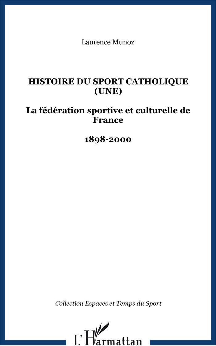 Couverture du livre « HISTOIRE DU SPORT CATHOLIQUE (UNE) - LA FEDERATION SPORTIVE ET CULTURELLE DE FRANCE - 1898-2000 » de Laurence Munoz, librairie Les Contes Infusés à Corte
