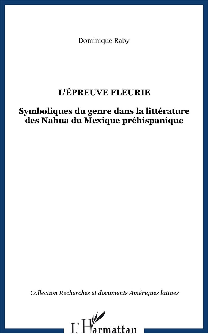 Couverture du livre « L'EPREUVE FLEURIE - SYMBOLIQUES DU GENRE DANS LA LITTERATURE DES NAHUA DU MEXIQUE PREHISPANIQUE » de Dominique Raby, librairie Les Contes Infusés à Corte