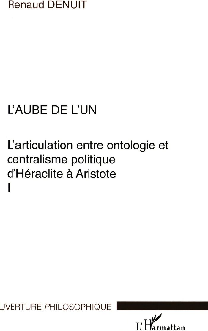Couverture du livre « L'AUBE DE L'UN - L'ARTICULATION ENTRE ONTOLOGIE ET CENTRALISME POLITIQUE D'HERACLITE A ARISTOTE VOLU » de Renaud Denuit, librairie Les Contes Infusés à Corte