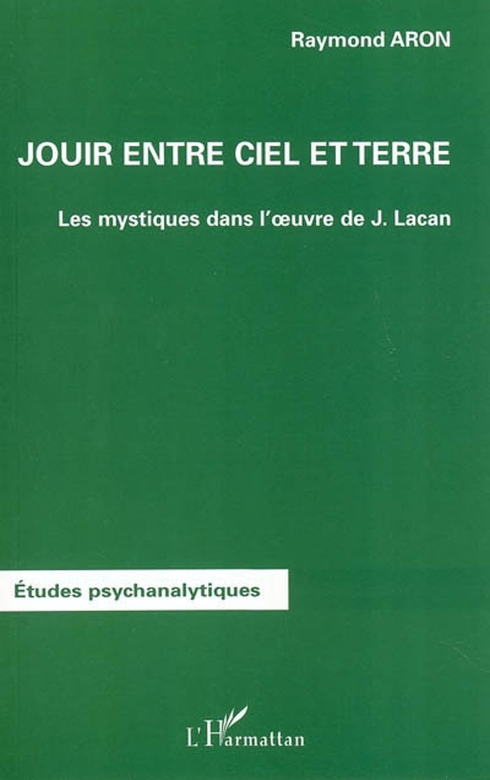 Couverture du livre « JOUIR ENTRE CIEL ET TERRE - LES MYSTIQUES DANS L'OEUVRE DE JACQUES LACAN » de Raymond Aron, librairie Les Contes Infusés à Corte