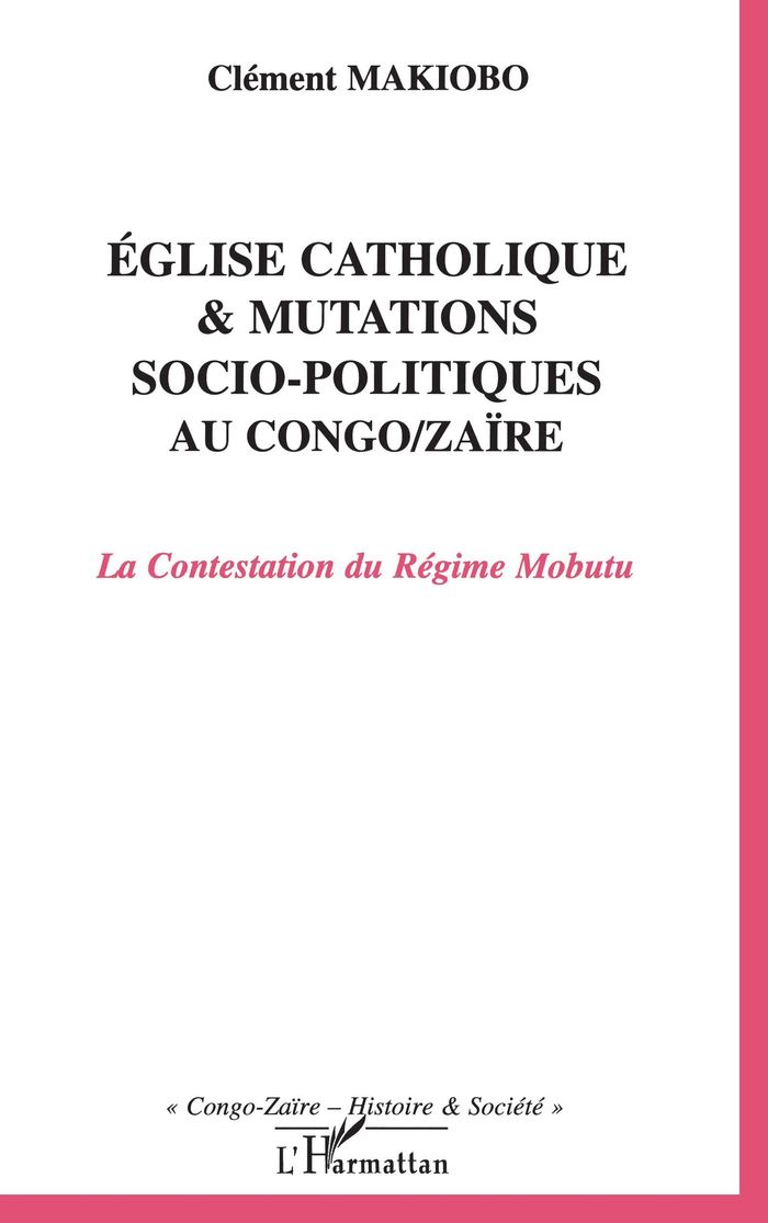 Couverture du livre « EGLISE CATHOLIQUE ET MUTATIONS SOCIO-POLITIQUES AU CONGO-ZAIRE - LA CONTESTATION DU REGIME MOBUTU » de Clement Makiobo, librairie Les Contes Infusés à Corte