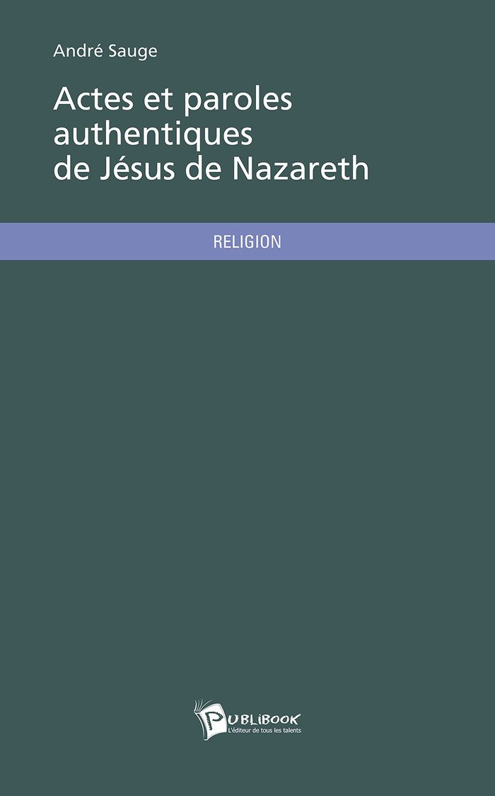Couverture du livre « ACTES ET PAROLES AUTHENTIQUES DE JESUS DE NAZARETH » de Andre Sauge, librairie Les Contes Infusés à Corte
