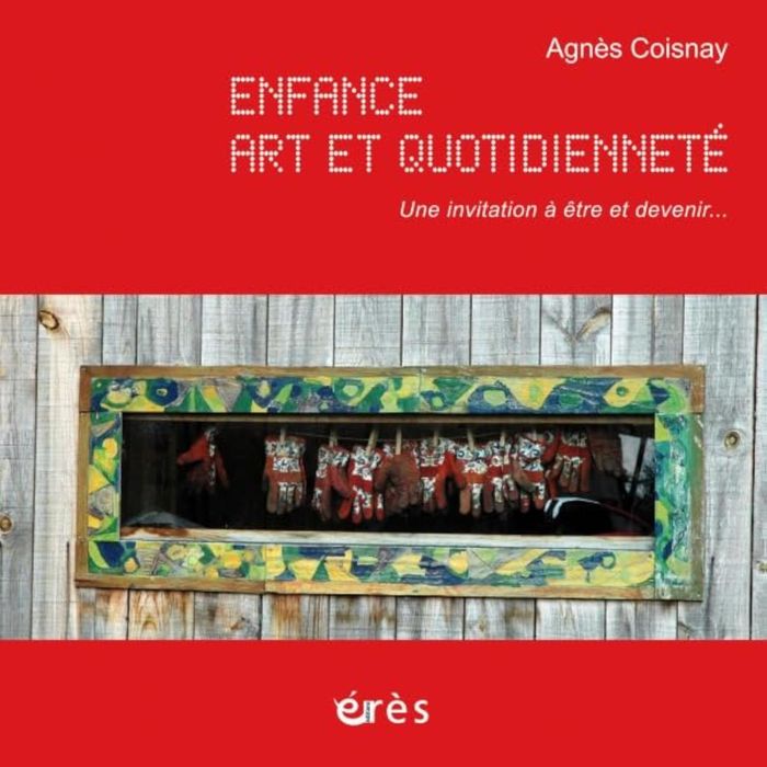 Couverture du livre « ENFANCE, ART ET QUOTIDIENNETE, INVITATION A ETRE ET DEVENIR - INCLUS 1DVD ET  1CD » de Agnes Coisnay, librairie Les Contes Infusés à Corte