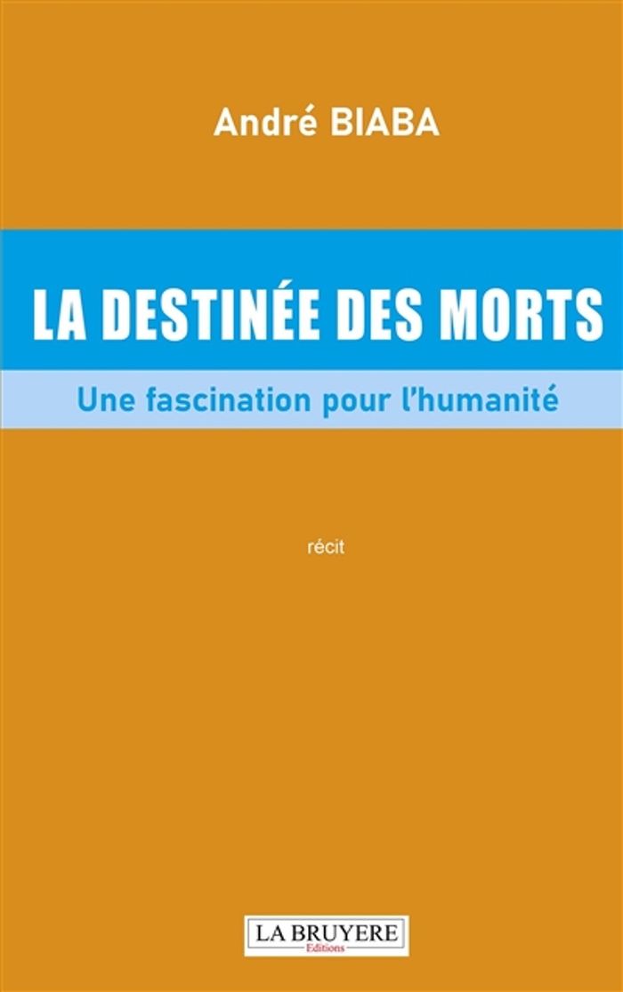 Couverture du livre « La destinée des morts : Une fascination pour l'humanité - Récit » de André Biaba, librairie Les Contes Infusés à Corte