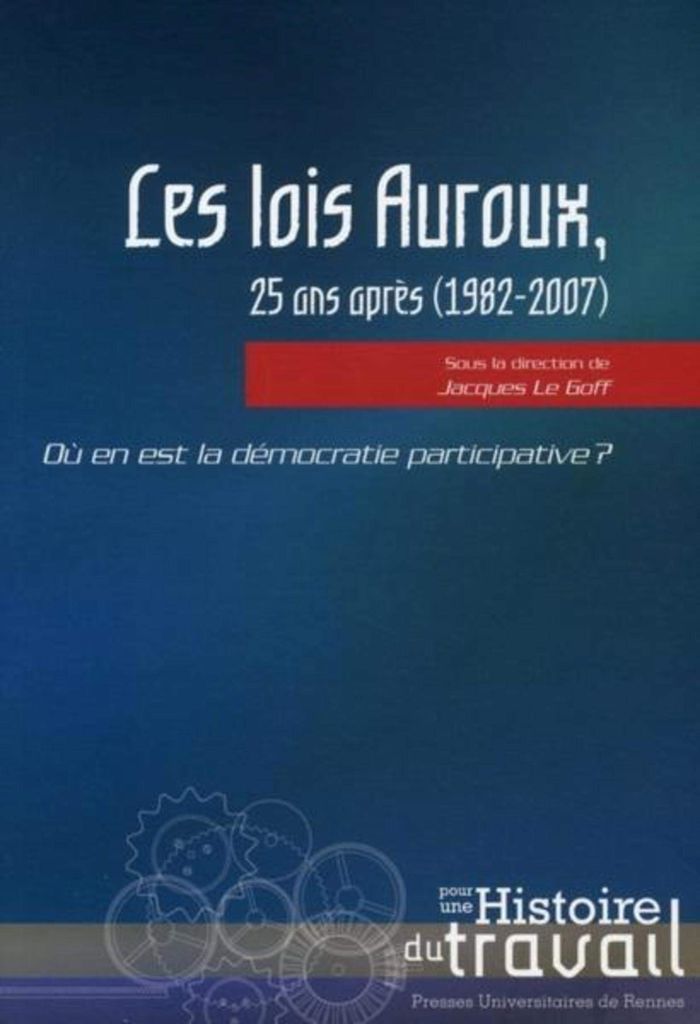 Couverture du livre « Les lois Auroux, 25 ans après, 1982-2007 : où en est la démocratie participative ? » de Jacques Le Goff, librairie Les Contes Infusés à Corte