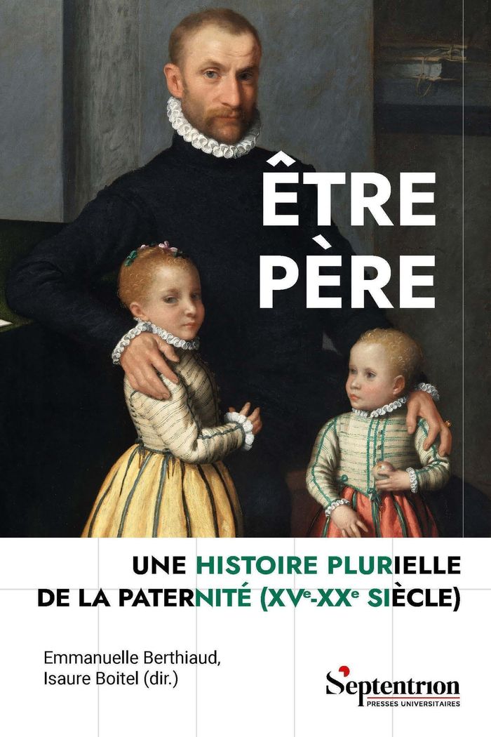 Couverture du livre « Être père : une histoire plurielle de la paternité, XVe-XXe siècle » de Emmanuelle Berthiaud, librairie Les Contes Infusés à Corte