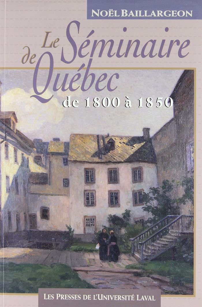 Couverture du livre « LE SEMINAIRE DE QUEBEC DE 1800 A 1850 » de Noel Baillargeon, librairie Les Contes Infusés à Corte