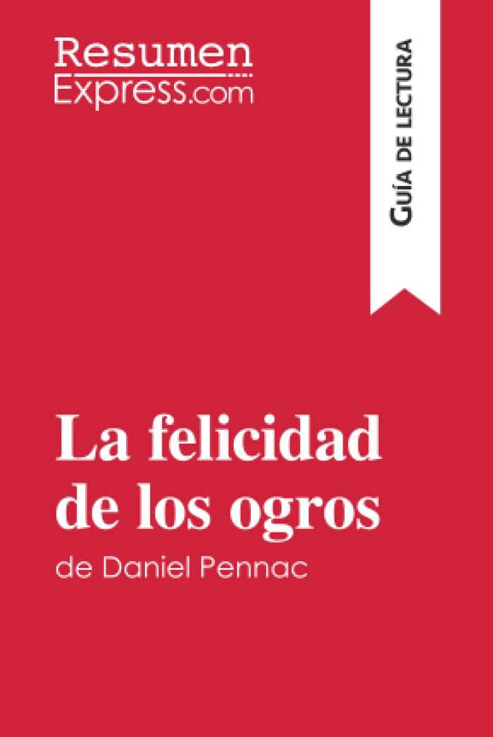 Couverture du livre « LA FELICIDAD DE LOS OGROS DE DANIEL PENNAC (GUIA DE LECTURA) - RESUMEN Y ANALISIS COMPLETO », librairie Les Contes Infusés à Corte