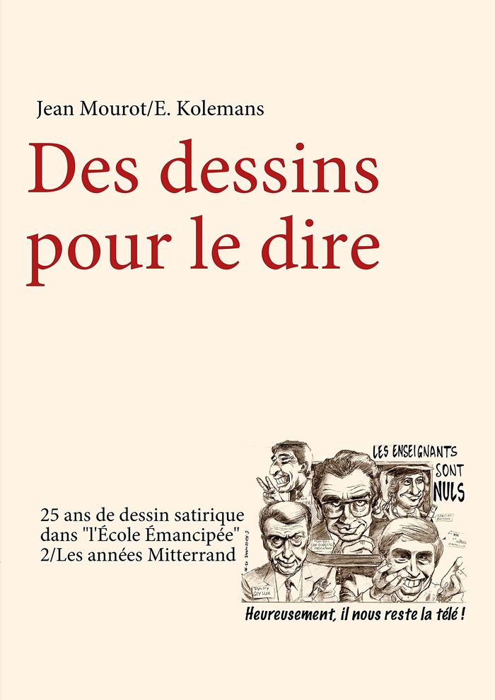 Couverture du livre « DES DESSINS POUR LE DIRE-2/LES ANNEES MITTERRAND-25 ANS DE DESSIN SATIRIQUE DANS "L'ECOLE EMANCIPEE" » de Mourot/kolemans, librairie Les Contes Infusés à Corte