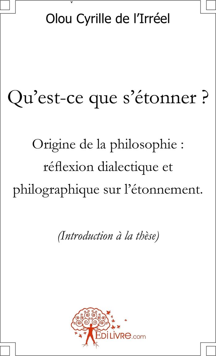 Couverture du livre « QU'EST-CE QUE S'ETONNER ? ORIGINE DE LA PHILOSOPHIE - REFLEXION DIALECTIQUE ET PHILOGRAPHIQUE SUR L' » de De L'Irreel O C., librairie Les Contes Infusés à Corte