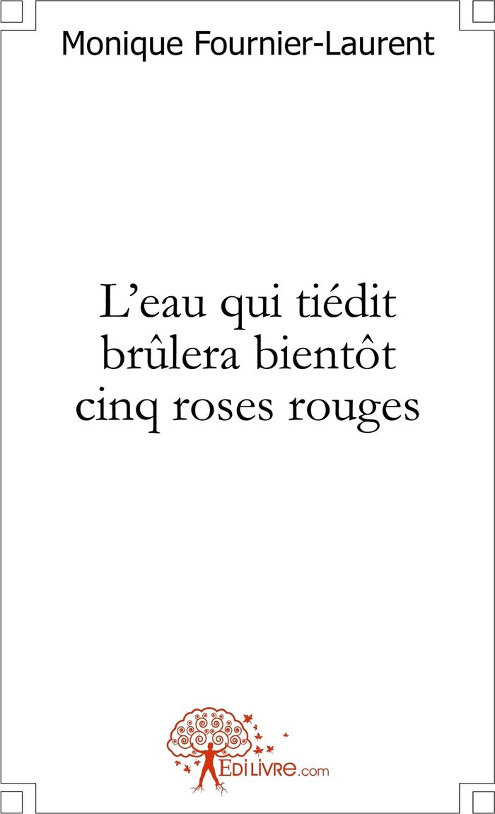 Couverture du livre « L'EAU QUI TIEDIT BRULERA BIENTOT CINQ ROSES ROUGES » de M. Fournier-Laurent, librairie Les Contes Infusés à Corte