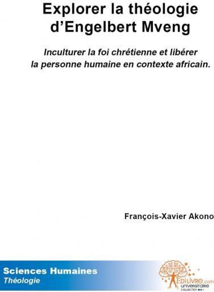 Couverture du livre « EXPLORER LA  THEOLOGIE D'ENGELBERT MVENG - INCULTURER LA FOI CHRETIENNE ET LIBERER LA PERSONNE HUMAI » de F-X. Akono, librairie Les Contes Infusés à Corte