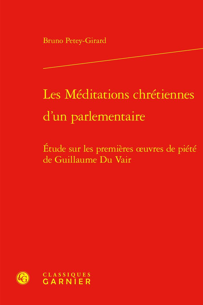 Couverture du livre « LES MEDITATIONS CHRETIENNES D'UN PARLEMENTAIRE - ETUDE SUR LES PREMIERES OEUVRES DE PIETE DE GUILLAU » de Bruno Petey-Girard, librairie Les Contes Infusés à Corte