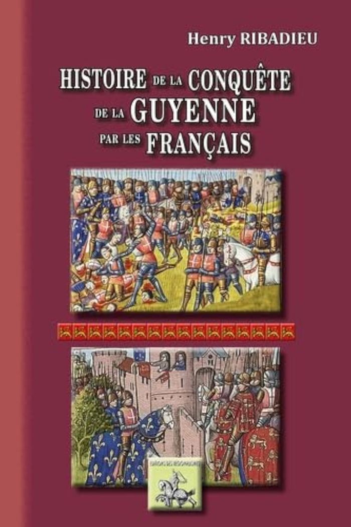 Couverture du livre « HISTOIRE DE LA CONQUETE DE LA GUYENNE PAR LES FRANCAIS - EDITION ILLUSTREE » de Ribadieu Henry, librairie Les Contes Infusés à Corte