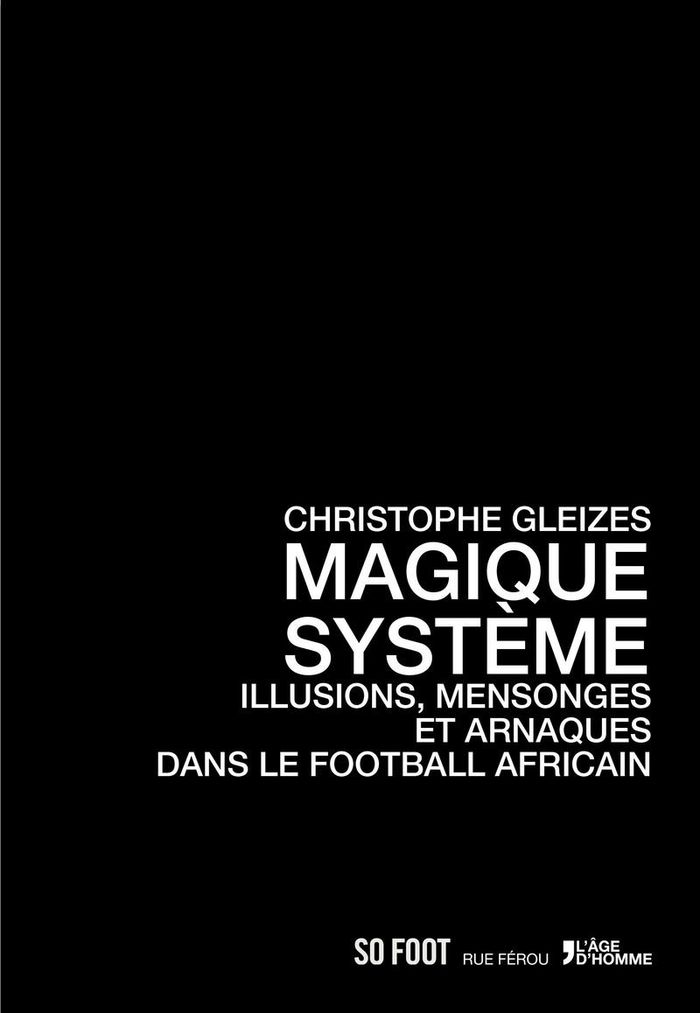 Couverture du livre « MAGIQUE SYSTEME, ILLUSIONS, MENSONGES ET ARNAQUES DANS LE FOOTBALL AFRICAIN », librairie Les Contes Infusés à Corte