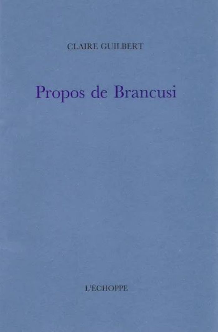 Couverture du livre « Propos de Brancusi » de Claire Guilbert, librairie Les Contes Infusés à Corte