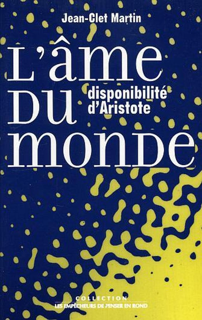 Couverture du livre « L'AME DU MONDE. DISPONIBILITE D'ARISTOTE » de Jean-Clet Martin, librairie Les Contes Infusés à Corte