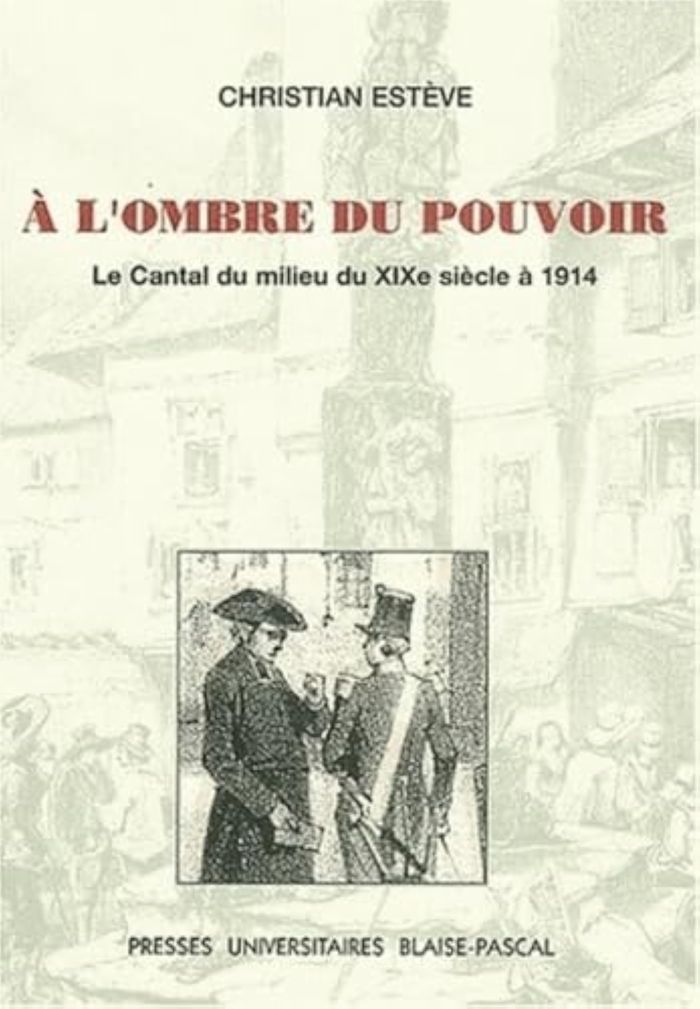 Couverture du livre « A L'OMBRE DU POUVOIR. LE CANTAL DU MILIEU DU 19E SIECLE A 1914 » de Christian Esteve, librairie Les Contes Infusés à Corte