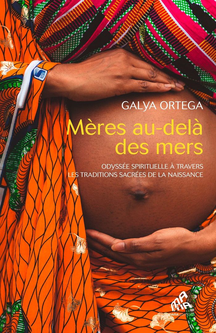 Couverture du livre « Mères au-delà des mers : odyssée spirituelle à travers les traditions sacrées de la naissance » de Galya Ortega, librairie Les Contes Infusés à Corte