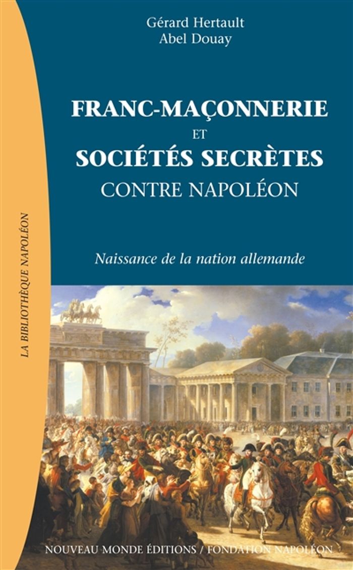 Couverture du livre « FRANC-MACONNERIE ET SOCIETES SECRETES CONTRE NAPOLEON - L'EMERGENCE DE LA NATION ALLEMANDE » de Douay/hertault, librairie Les Contes Infusés à Corte