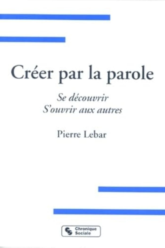Couverture du livre « CREER PAR LA PAROLE SE DECOUVRIR, S'OUVRIR AUX AUTRES » de Pierre Lebar, librairie Les Contes Infusés à Corte