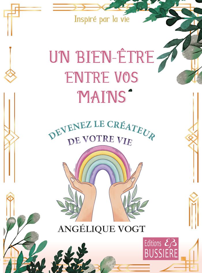 Couverture du livre « Un bien-être entre vos mains : devenez le créateur de votre vie, inspiré par la vie » de Angélique Vogt, librairie Les Contes Infusés à Corte