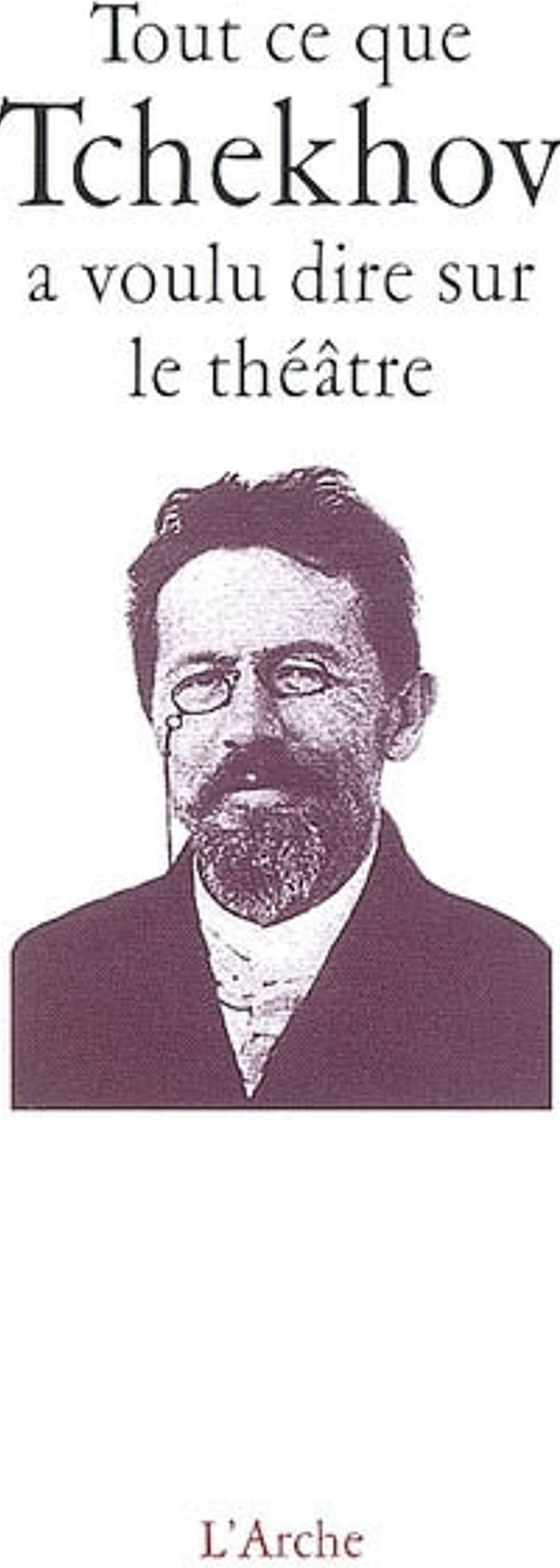 Couverture du livre « TOUT CE QUE TCHEKHOV A VOULU DIRE SUR LE THEATRE », librairie Les Contes Infusés à Corte
