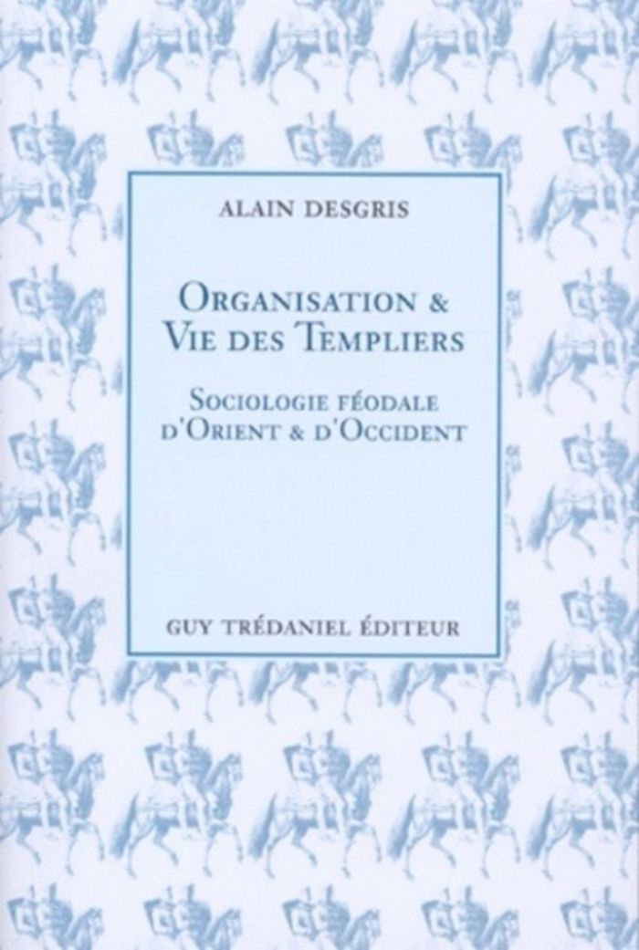 Couverture du livre « ORGANISATION ET VIE DES TEMPLIERS - SOCIOLOGIE FEODALE D'ORIENT ET D'OCCIDENT » de Alain Desgris, librairie Les Contes Infusés à Corte