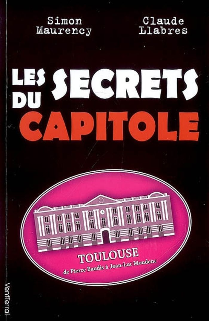 Couverture du livre « LES SECRETS DU CAPITOLE - TOULOUSE, DE PIERRE BAUDIS A JEAN-LUC MOUDENC » de - Llabres Maurency, librairie Les Contes Infusés à Corte