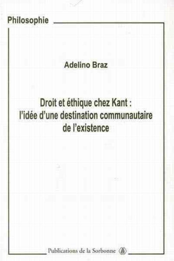 Couverture du livre « DROIT ET ETHIQUE CHEZ KANT - L'IDEE D'UNE DESTINATION COMMUNAUTAIRE DE L'EXISTENCE » de Adelino Braz, librairie Les Contes Infusés à Corte