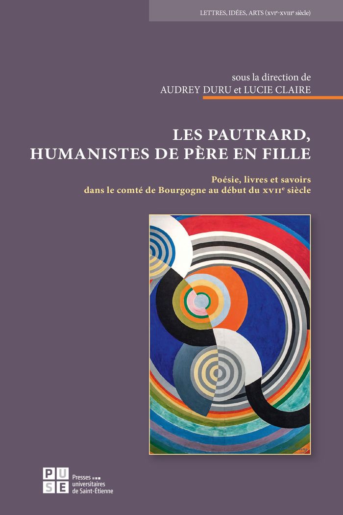 Couverture du livre « Les Pautrard, humanistes de père en fille : poésie, livres et savoirs dans le comté de Bourgogne au début du XVIIe siècle » de Audrey Duru, librairie Les Contes Infusés à Corte