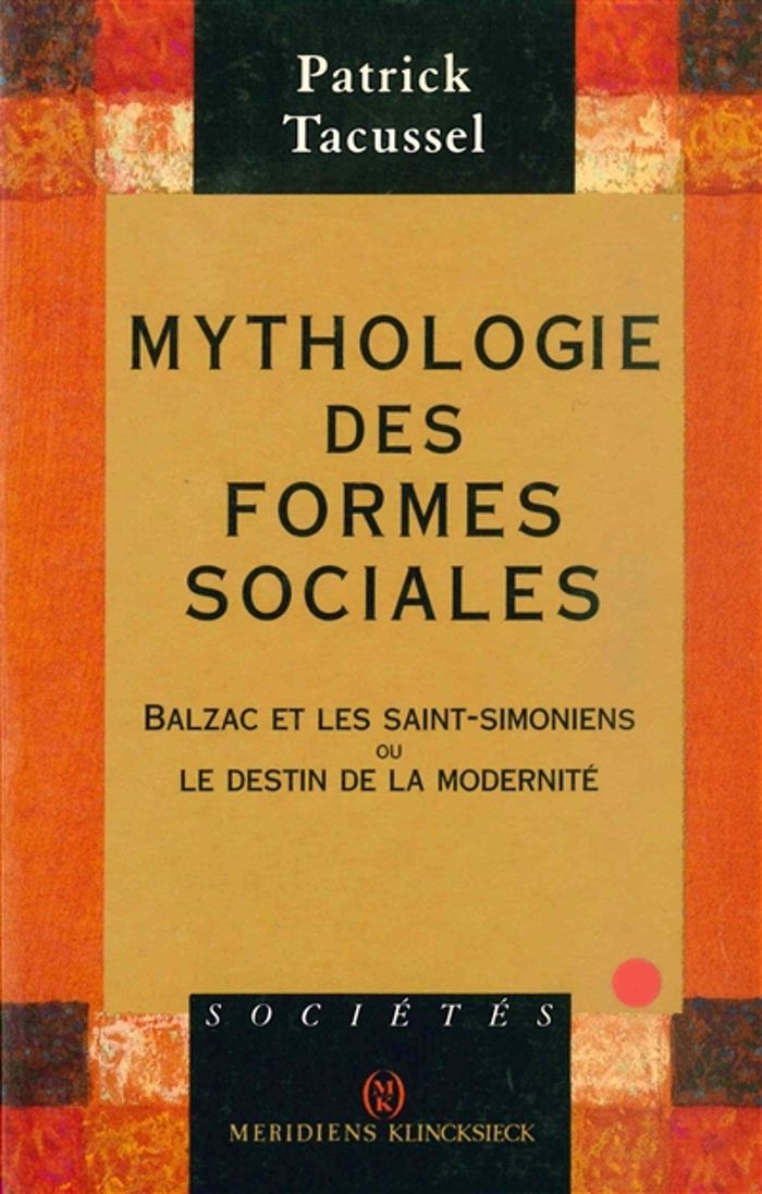 Couverture du livre « MYTHOLOGIE DES FORMES SOCIALES - BALZAC ET LES SAINT-SIMONIENS OU LE DESTIN DE LA MODERNITE » de Patrick Tacussel, librairie Les Contes Infusés à Corte