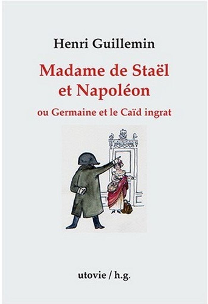 Couverture du livre « MADAME DE STAEL ET NAPOLEON OU GERMAINE ET LE CAID INGRAT » de Guillemin Henri, librairie Les Contes Infusés à Corte
