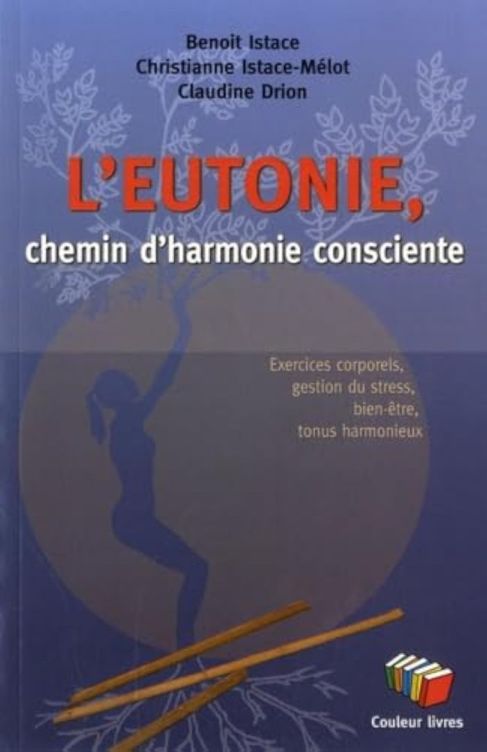 Couverture du livre « L'EUTONIE, CHEMIN D'HARMONIE CONSCIENTE : EXERCICES CORPORELS, GESTION DU STRESS, BIEN-ETRE, TONUS H » de Istace Benoit, librairie Les Contes Infusés à Corte