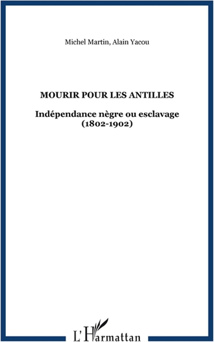 Couverture du livre « MOURIR POUR LES ANTILLES - INDEPENDANCE NEGRE OU ESCLAVAGE (1802-1902) » de Martin/yacou, librairie Les Contes Infusés à Corte