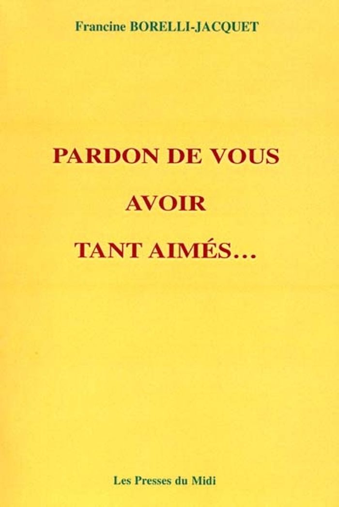 Couverture du livre « PARDON DE VOUS AVOIR TANT AIMES... » de Borelli-Jacquet Fran, librairie Les Contes Infusés à Corte