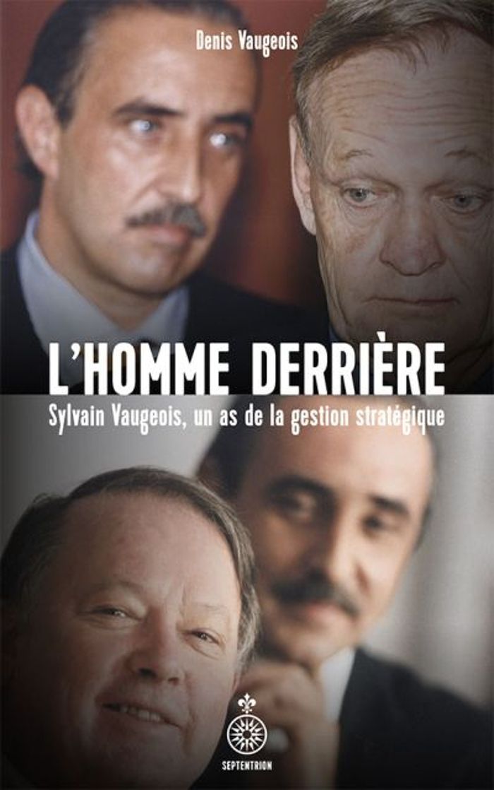 Couverture du livre « L'HOMME DERRIERE. SYLVAIN VAUGEOIS, UN AS DE LA GESTION STRATEGIQ » de Denis Vaugeois, librairie Les Contes Infusés à Corte