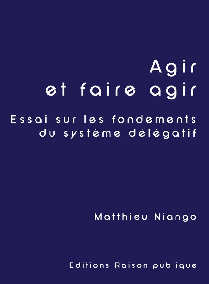 Couverture du livre « AGIR ET FAIRE AGIR - ESSAI SUR LES FONDEMENTS DU SYSTEME DELEGATIF » de Matthieu Niango, librairie Les Contes Infusés à Corte