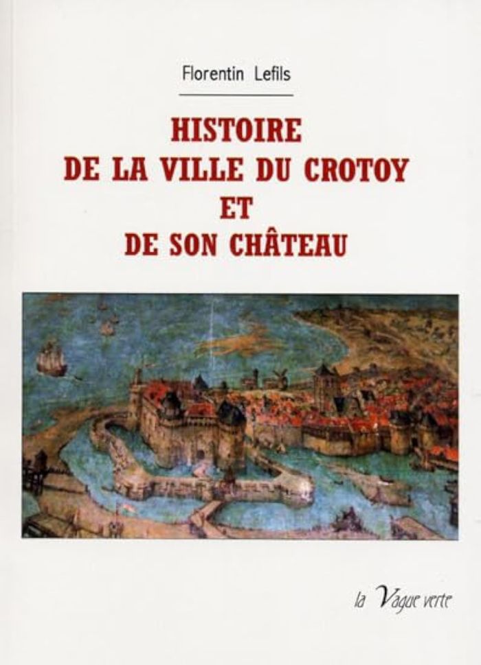 Couverture du livre « HISTOIRE DE LA VILLE DU CROTOY ET DE SON CHATEAU » de Florentin Lefils, librairie Les Contes Infusés à Corte