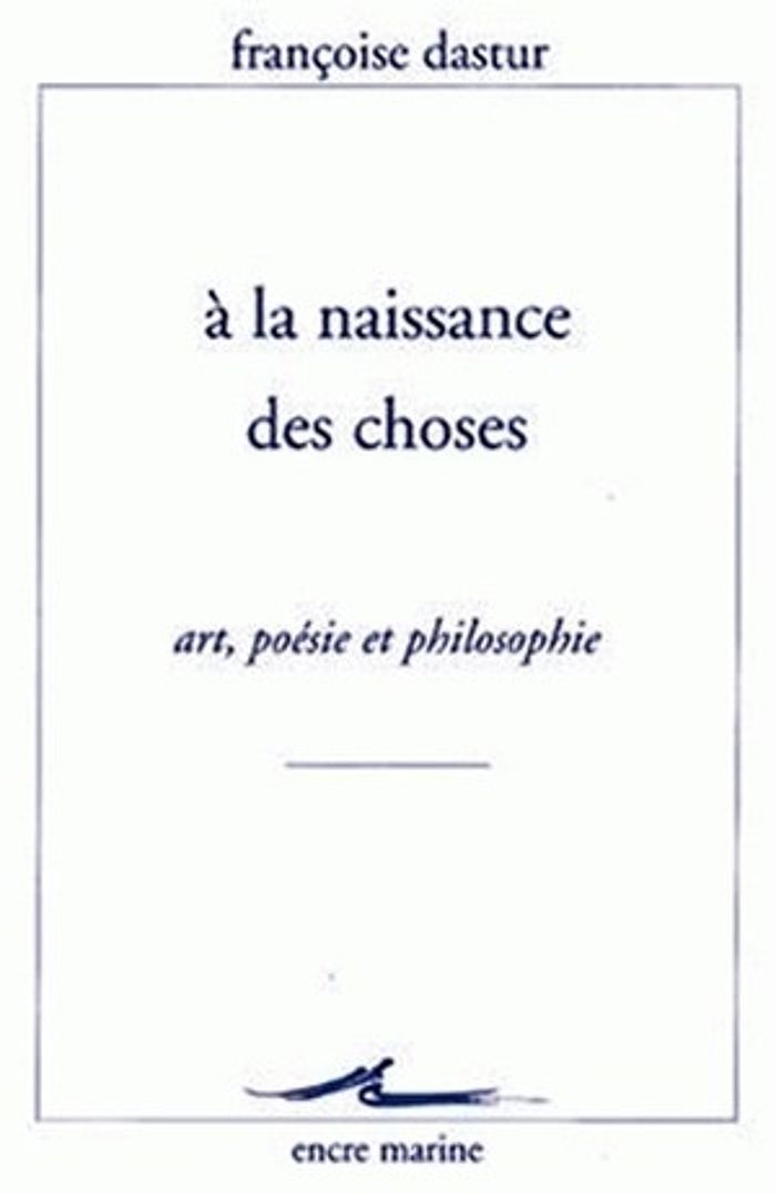 Couverture du livre « A LA NAISSANCE DES CHOSES - ART, POESIE ET PHILOSOPHIE » de Francoise Dastur, librairie Les Contes Infusés à Corte