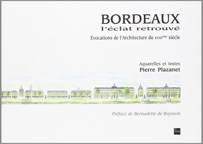 Couverture du livre « BORDEAUX L'ECLAT RETROUVE EVOCATION DE L'ARCHITECTURE DU XVIII SIECLE » de Pierre Plazanet, librairie Les Contes Infusés à Corte