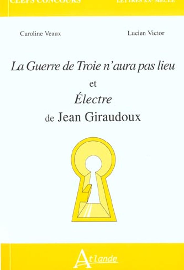 Couverture du livre « LA GUERRE DE TROIE N'AURA PAS LIEU ET ELECTRE DE JEAN GIRAUDOUX » de Veaux/victor, librairie Les Contes Infusés à Corte