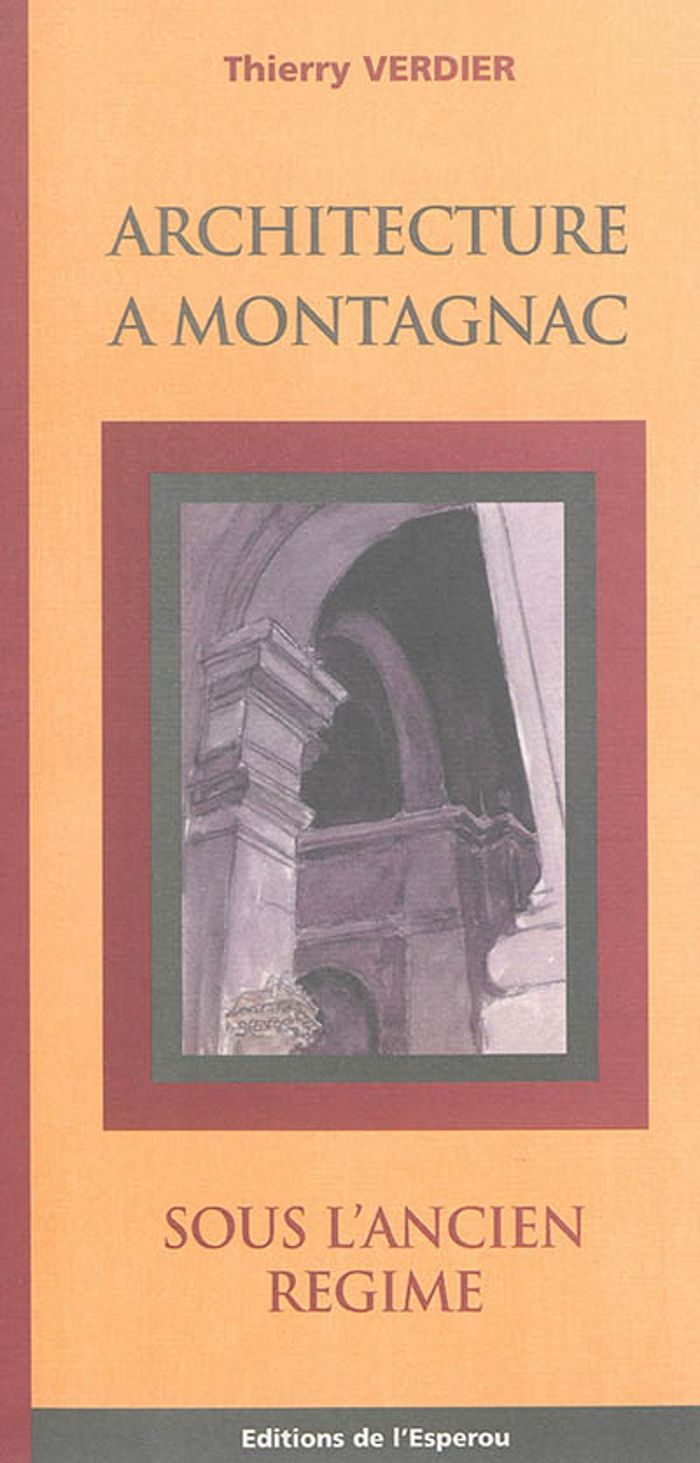 Couverture du livre « ARCHITECTURE A MONTAGNAC, SOUS L'ANCIEN REGIME » de Thierry Verdier, librairie Les Contes Infusés à Corte