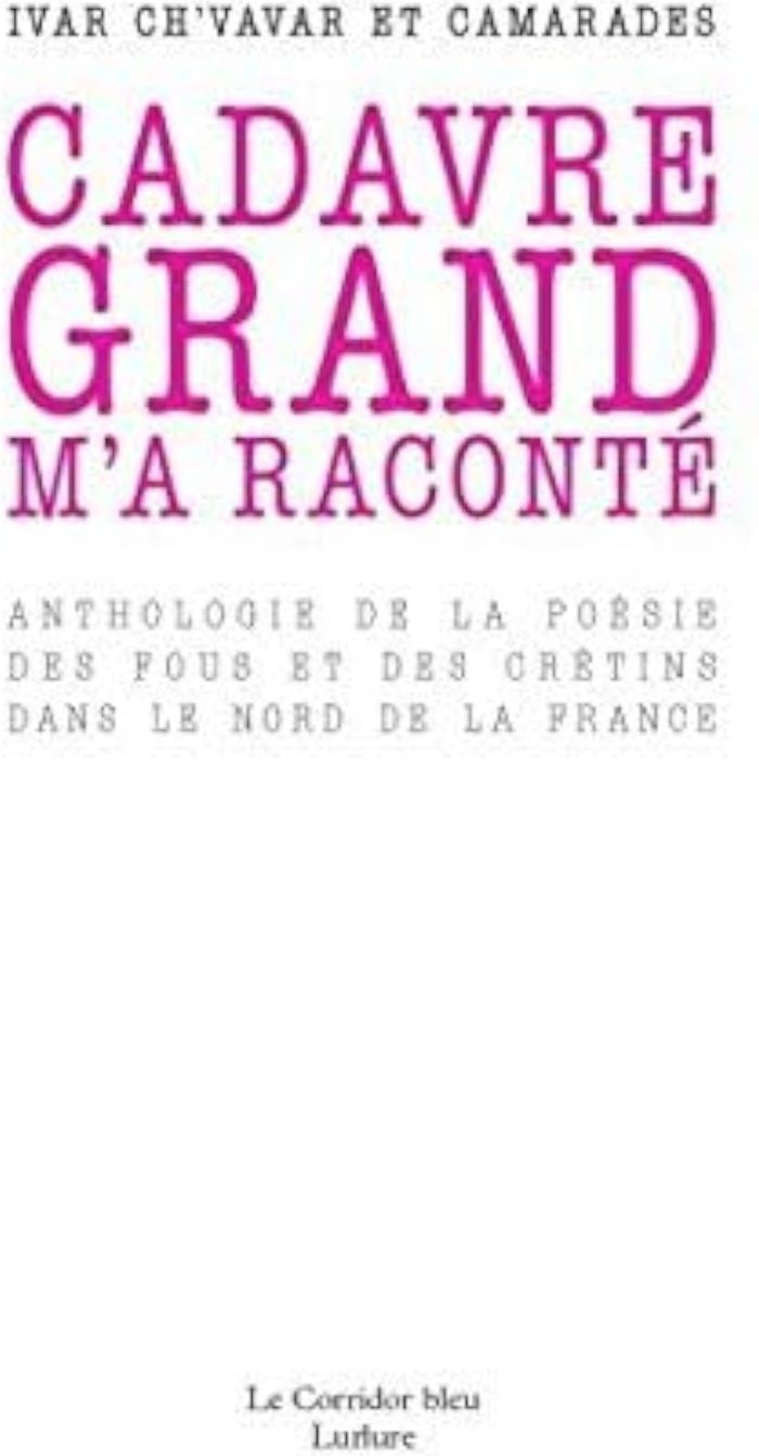 Couverture du livre « CADAVRE GRAND M'A RACONTE - ANTHOLOGIE DE LA POESIE DES FOUS ET DES CRETINS DANS LE NORD DE LA FRANC » de Henri Lepecuchel, librairie Les Contes Infusés à Corte