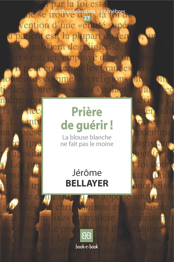 Couverture du livre « PRIERE DE GUERIR ! - LA BLOUSE BLANCHE NE FAIT PAS LE MOINE. » de Jerome Bellayer, librairie Les Contes Infusés à Corte