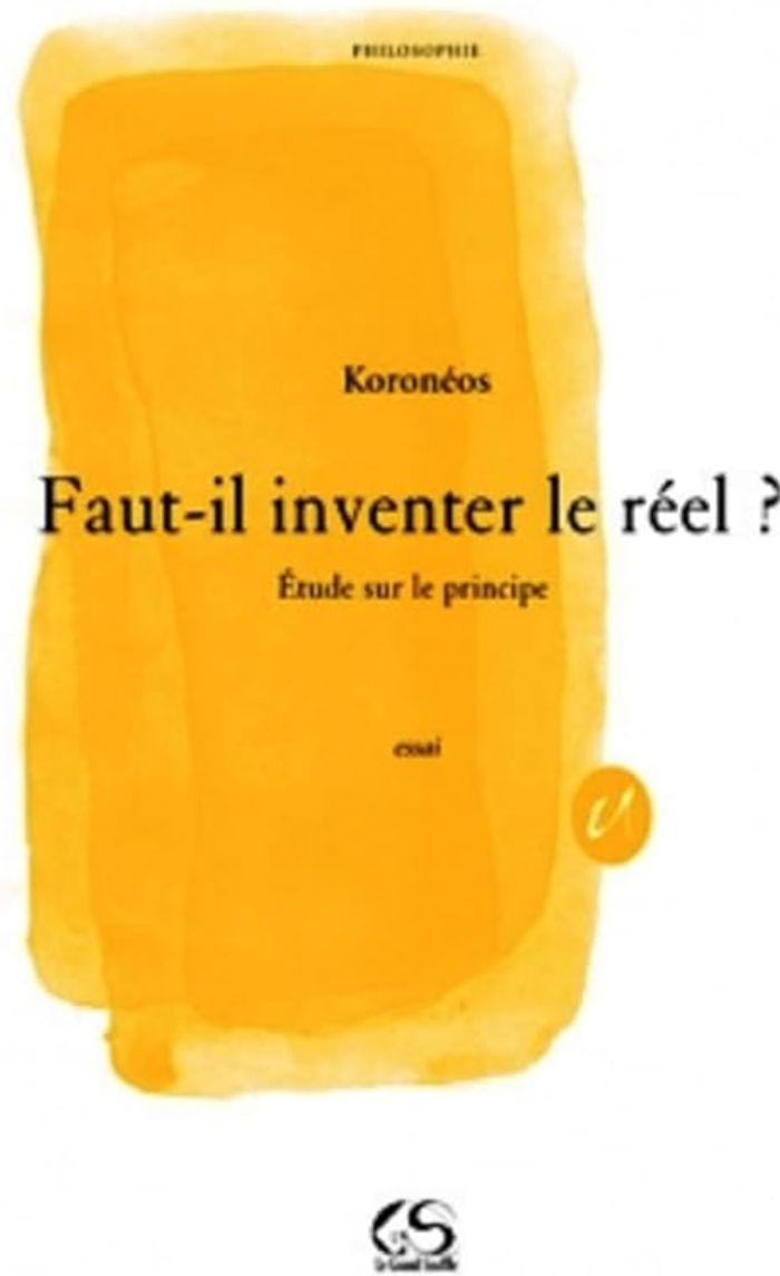 Couverture du livre « FAUT- IL INVENTER LE REEL ? ETUDE SUR LE PRINCIPE » de Koroneos, librairie Les Contes Infusés à Corte