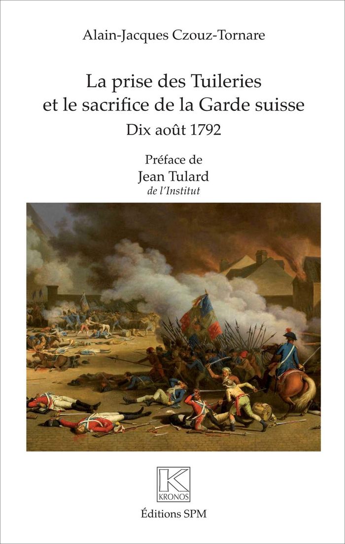 Couverture du livre « LA PRISE DES TUILERIES ET LE SACRIFICE DE LA GARDE SUISSE - DIX AOUT 1792 » de A-J. Czouz-Tornare, librairie Les Contes Infusés à Corte