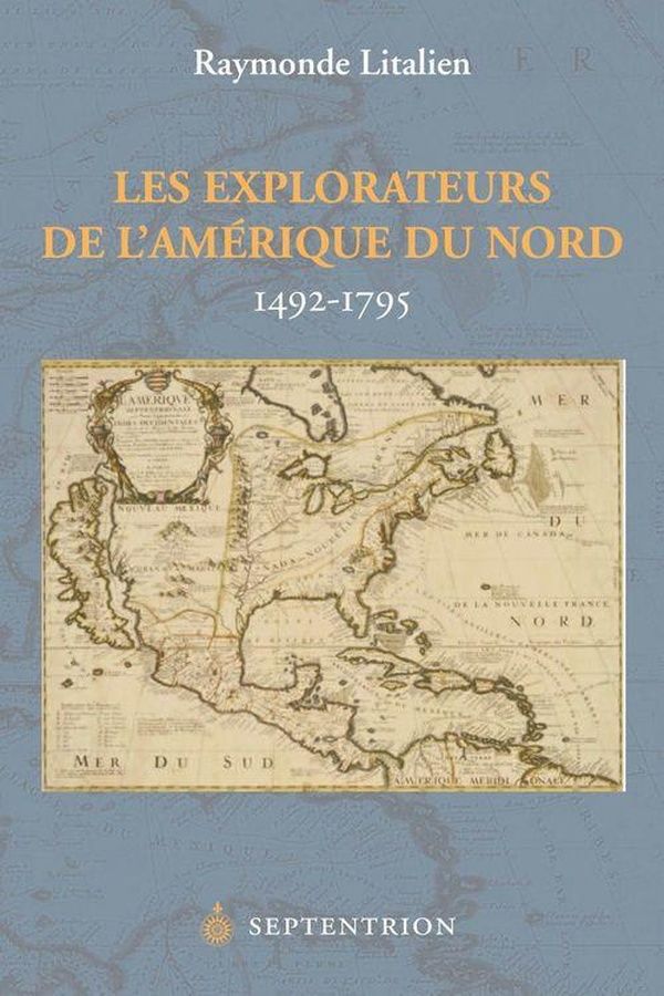 Couverture du livre « LES EXPLORATEURS DE L'AMERIQUE DU NORD - 1492-1795 » de Raymonde Litalien, librairie Les Contes Infusés à Corte